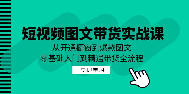 短视频图文带货实战课：从开通橱窗到爆款图文，零基础入门到精通带货-旺铺专家