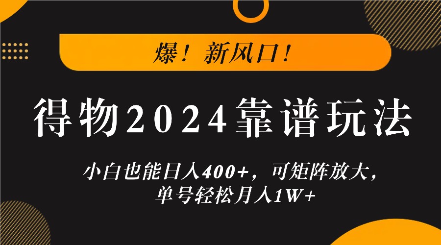 爆！新风口！小白也能日入400+，得物2024靠谱玩法，可矩阵放大，单号轻松月入1W+-旺铺专家