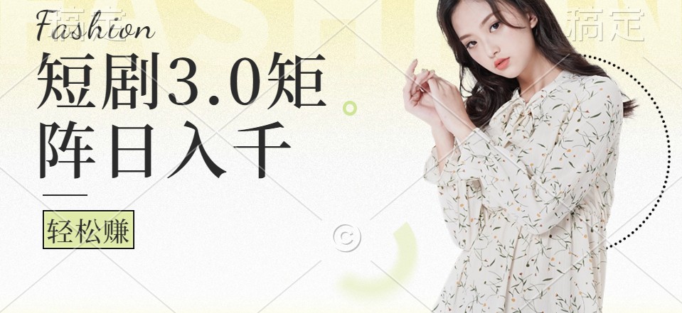 短剧3.0矩阵玩法，超简单，普通人每天可以收入1000+-旺铺专家
