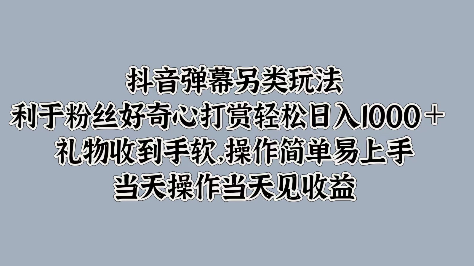 抖音弹幕另类玩法，利于粉丝好奇心打赏轻松日入1000＋ 礼物收到手软，操作简单-旺铺专家