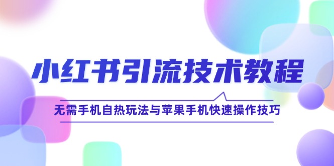 小红书引流技术教程：无需手机自热玩法与苹果手机快速操作技巧-旺铺专家