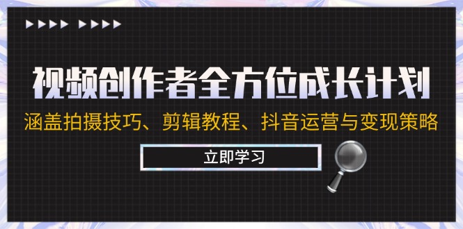 视频创作者全方位成长计划：涵盖拍摄技巧、剪辑教程、抖音运营与变现策略-旺铺专家