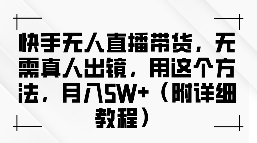 快手无人直播带货，无需真人出镜，用这个方法，月入5W+（附详细教程）-旺铺专家