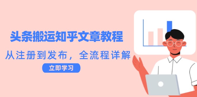 头条搬运知乎文章教程：从注册到发布，全流程详解-旺铺专家