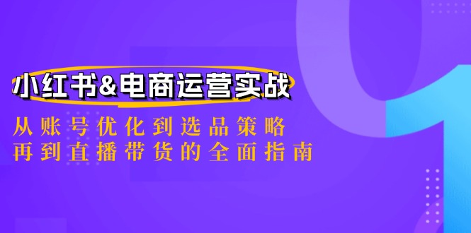 小红书&电商运营实战：从账号优化到选品策略，再到直播带货的全面指南-旺铺专家
