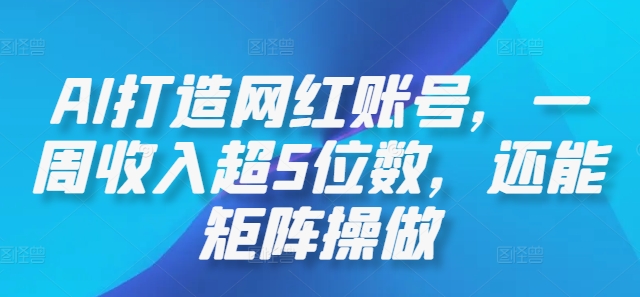 AI打造网红账号，一周收入超5位数，还能矩阵操做-旺铺专家