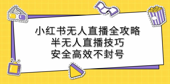 小红书无人直播全攻略：半无人直播技巧，安全高效不封号-旺铺专家