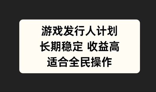 游戏发行人计划，长期稳定，适合全民操作-旺铺专家