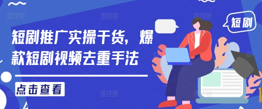 短剧推广实操干货，爆款短剧视频去重手法-旺铺专家
