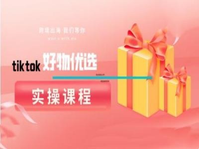 tiktok好物优选实操课程，好物分享操作技巧-旺铺专家