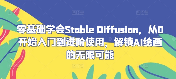 零基础学会Stable Diffusion，从0开始入门到进阶使用，解锁AI绘画的无限可能-旺铺专家