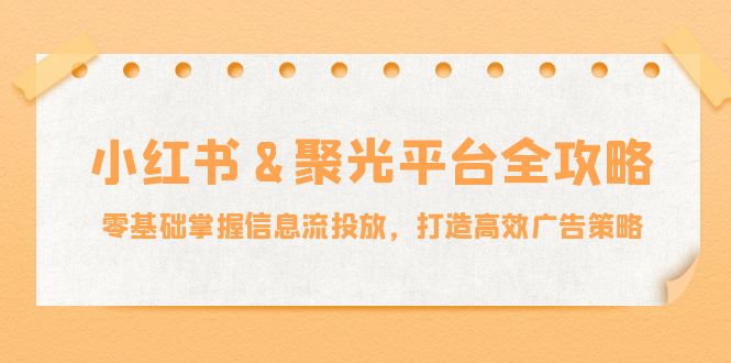 小红薯聚光平台全攻略：零基础掌握信息流投放，打造高效广告策略-旺铺专家