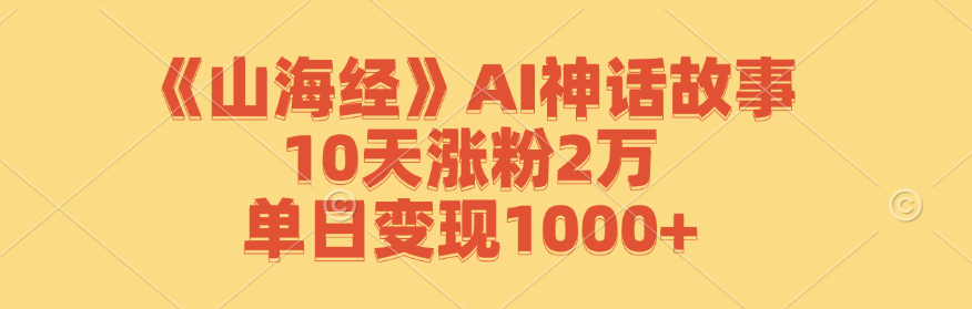 《山海经》AI神话故事，10天涨粉2万，单日变现1000+-旺铺专家