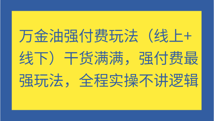 万金油强付费玩法（线上+线下）干货满满，强付费最强玩法，全程实操不讲逻辑-旺铺专家