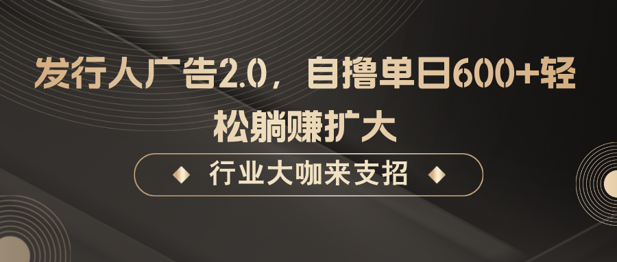 发行人广告2.0，无需任何成本自撸单日600+，轻松躺赚扩大-旺铺专家