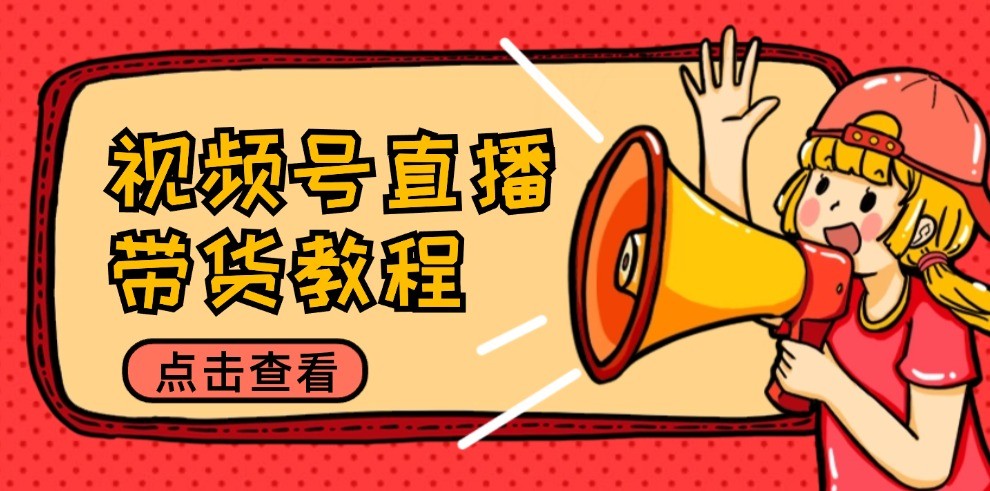 视频号直播带货教程：选品思路与话术拆解/掌握多种带货套路/提升直播效果-旺铺专家