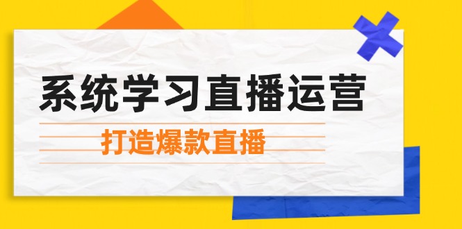 系统学习直播运营：掌握起号方法、主播能力、小店随心推，打造爆款直播-旺铺专家