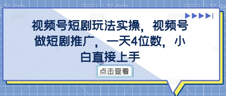 视频号短剧玩法实操，视频号做短剧推广，一天4位数，小白直接上手-旺铺专家