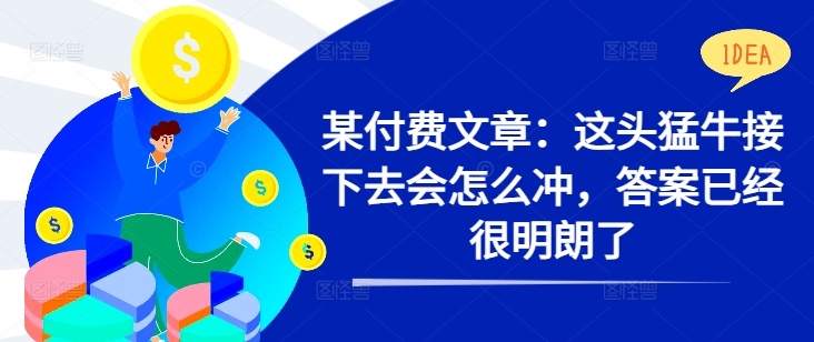 某付费文章：这头猛牛接下去会怎么冲，答案已经很明朗了 !-旺铺专家