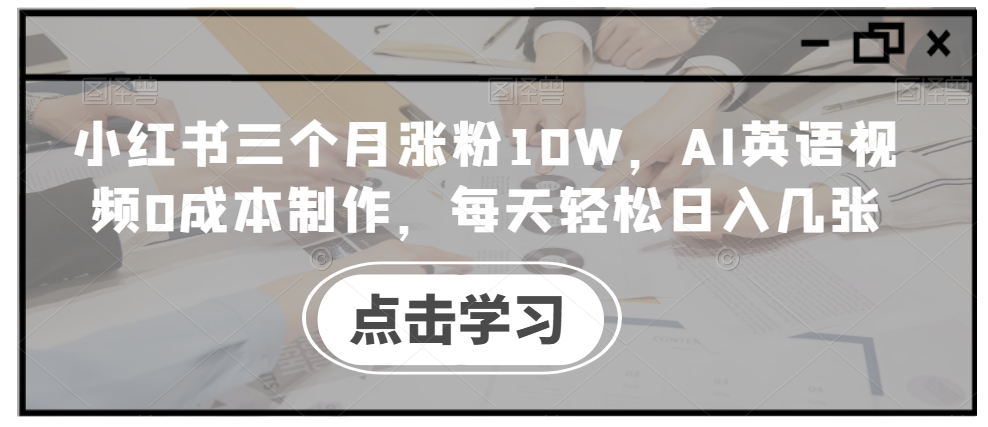 小红书三个月涨粉10W，AI英语视频0成本制作，每天轻松日入几张-旺铺专家