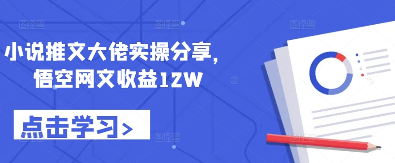 小说推文大佬实操分享，悟空网文收益12W-旺铺专家