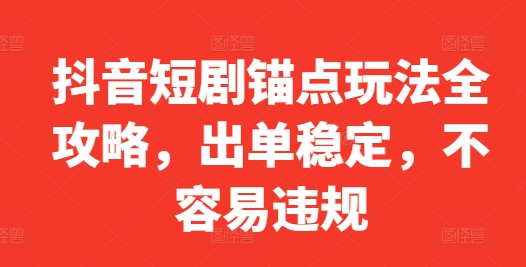 抖音短剧锚点玩法全攻略，出单稳定，不容易违规-旺铺专家