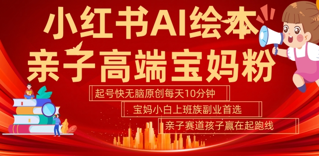 小红书AI绘本，亲子赛道高端宝妈粉，起号快，五分钟无脑原创，小白宝妈上班族轻松玩赚副业-旺铺专家