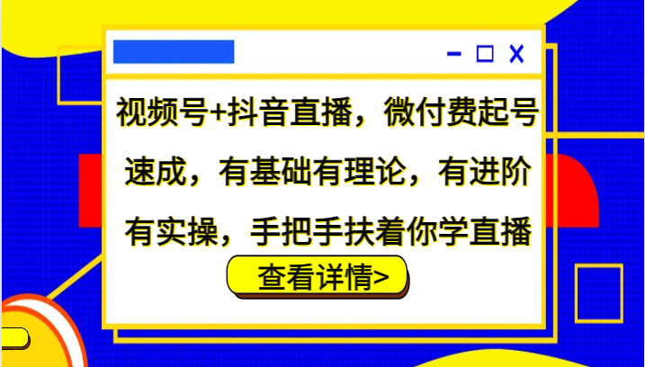 视频号+抖音直播，微付费起号速成，有基础有理论，有进阶有实操，手把手扶着你学直播-旺铺专家