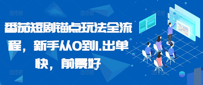 番茄短剧锚点玩法全流程，新手从0到1，出单快，前景好-旺铺专家