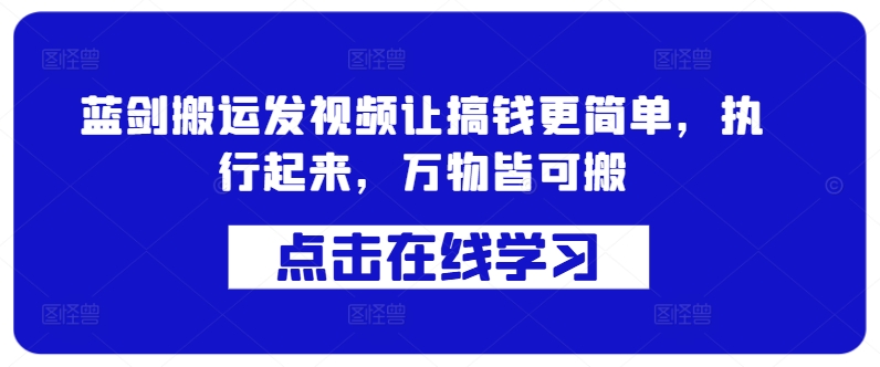 蓝剑搬运发视频让搞钱更简单，执行起来，万物皆可搬-旺铺专家