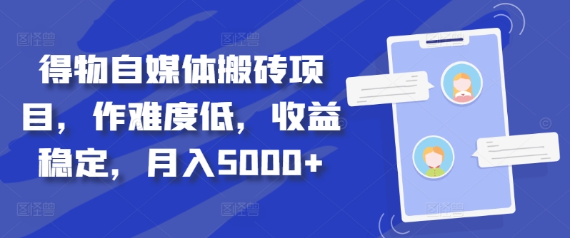 得物自媒体搬砖项目，作难度低，收益稳定，月入5000+-旺铺专家