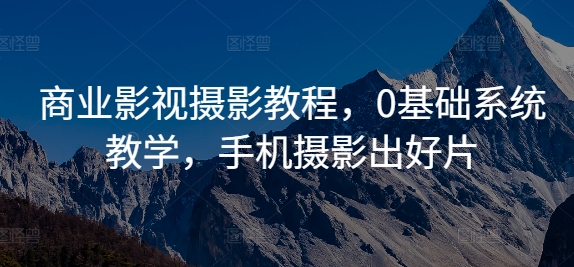 商业影视摄影教程，0基础系统教学，手机摄影出好片-旺铺专家