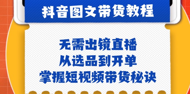抖音图文&带货实操：无需出镜直播，从选品到开单，掌握短视频带货秘诀-旺铺专家