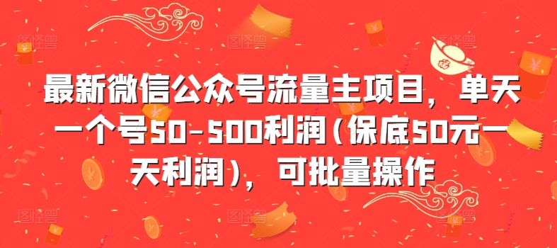 最新微信公众号流量主项目，单天一个号50-500利润(保底50元一天利润)，可批量操作-旺铺专家