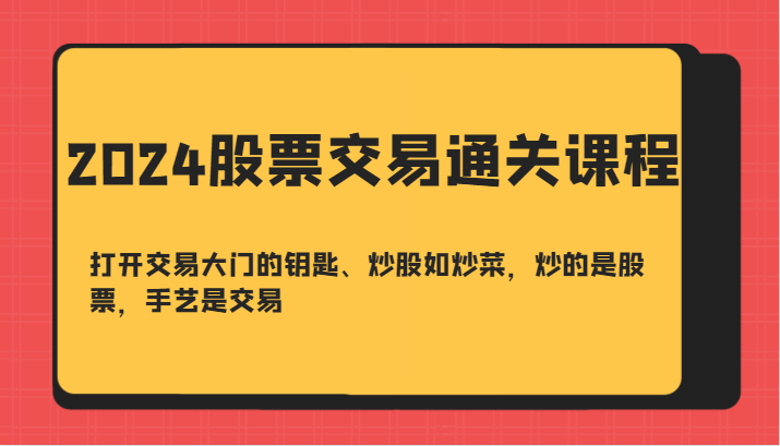 2024股票交易通关课-打开交易大门的钥匙、炒股如炒菜，炒的是股票，手艺是交易-旺铺专家