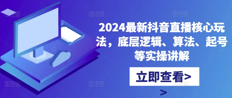 2024最新抖音直播核心玩法，底层逻辑、算法、起号等实操讲解-旺铺专家