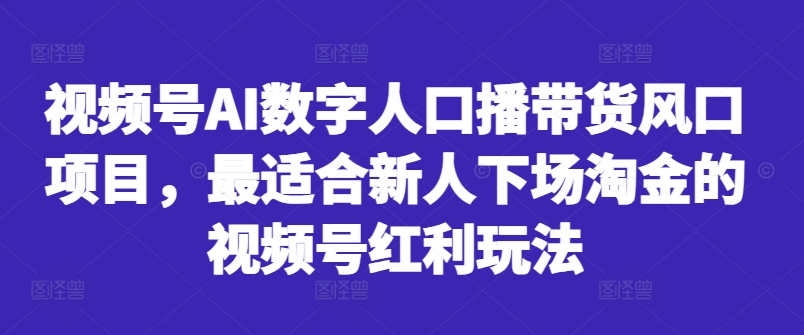 视频号AI数字人口播带货风口项目，最适合新人下场淘金的视频号红利玩法-旺铺专家