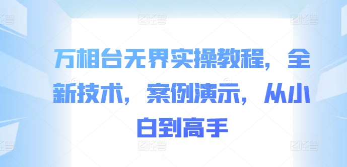 万相台无界实操教程，全新技术，案例演示，从小白到高手-旺铺专家