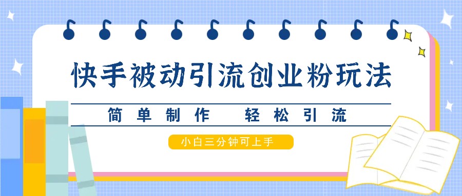 快手被动引流创业粉玩法，简单制作 轻松引流，小白三分钟可上手-旺铺专家