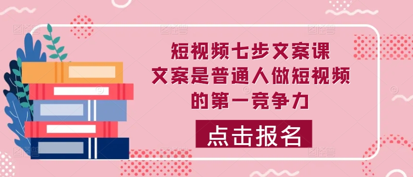 短视频七步文案课，文案是普通人做短视频的第一竞争力，如何写出划不走的文案-旺铺专家