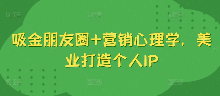 吸金朋友圈+营销心理学，美业打造个人IP-旺铺专家