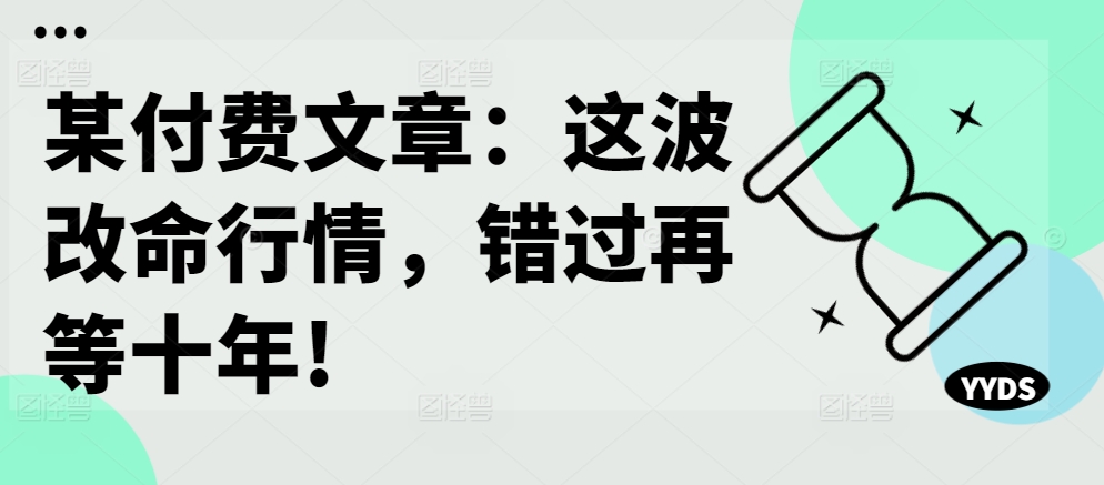 某付费文章：这波改命行情，错过再等十年!-旺铺专家