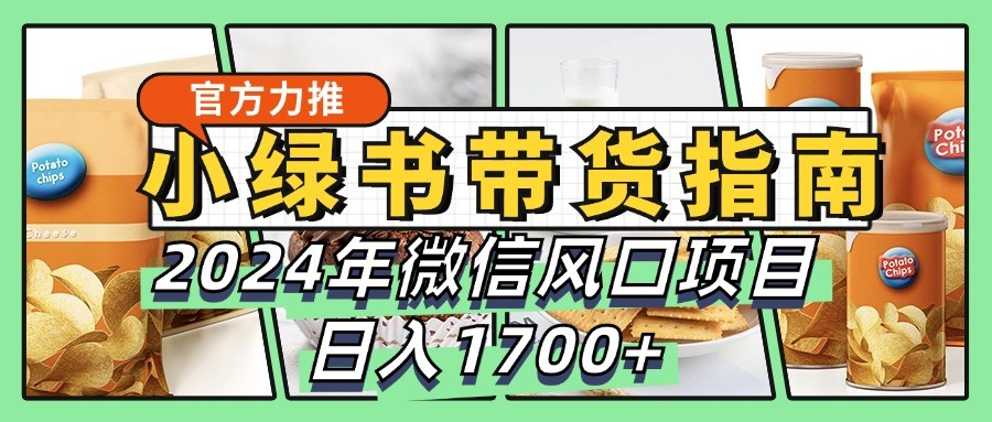 小绿书带货完全教学指南，2024年微信风口项目，日入1700+-旺铺专家