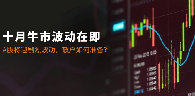 十月牛市波动在即：A股将迎剧烈波动，散户如何准备？-旺铺专家