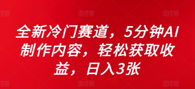 全新冷门赛道，5分钟AI制作内容，轻松获取收益，日入3张-旺铺专家