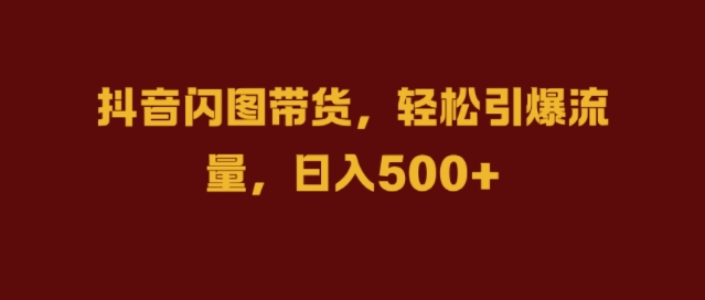 抖音闪图带货，轻松引爆流量，日入几张-旺铺专家
