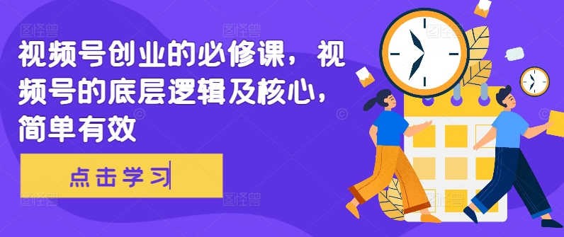 视频号创业的必修课，视频号的底层逻辑及核心，简单有效-旺铺专家