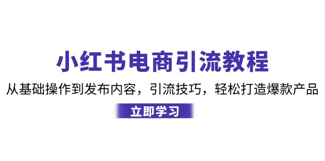 小红书电商引流教程：从基础操作到发布内容，引流技巧，轻松打造爆款产品-旺铺专家