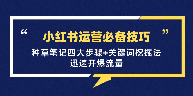 小红书运营必备技巧，种草笔记四大步骤+关键词挖掘法：迅速开爆流量-旺铺专家