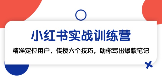 小红书实战训练营：精准定位用户，传授六个技巧，助你写出爆款笔记-旺铺专家